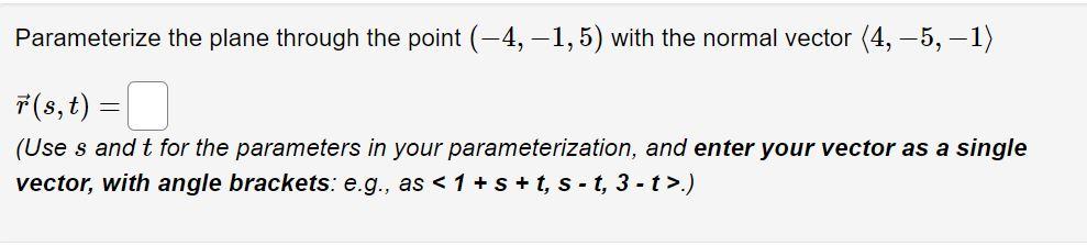 Parameterize the plane through the point (-4,-1,5) with the normal vector (4, -5, -1)
) =
-
7(s, t) =
(Use s and t for the pa