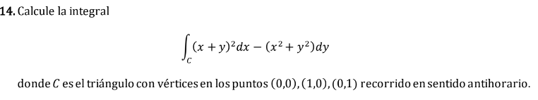 14. Calcule la integral \[ \int_{C}(x+y)^{2} d x-\left(x^{2}+y^{2}\right) d y \] donde \( C \) es el triángulo con vértices e