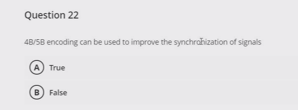 Question 22
4B/5B encoding can be used to improve the synchronization of signals
(A) True
B) False
