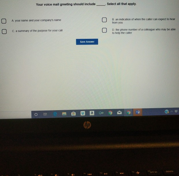 Your voice mail greeting should include Select all that apply. A your name and your companys name B an indication of when th