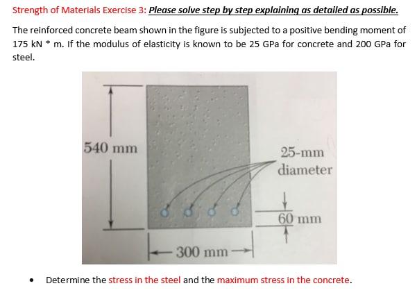 Strength of Materials Exercise 3: Please solve step by step explaining as detailed as possible.
The reinforced concrete beam 