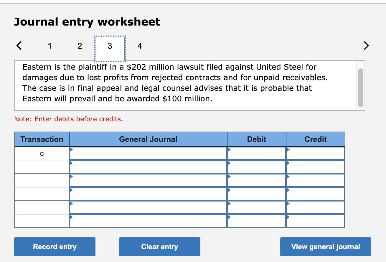 Journal entry worksheet
Eastern is the plaintiff in a \( \$ 202 \) million lawsuit filed against United Steel for damages due