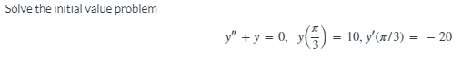 Solve the initial value problem y() = 10, y(π/3) = y + y = 0, y(3) - 20