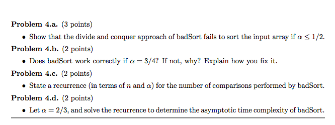 Problem 4.a. (3 points) • Show that the divide and conquer approach of badSort fails to sort the input array if a < 1/2. Prob