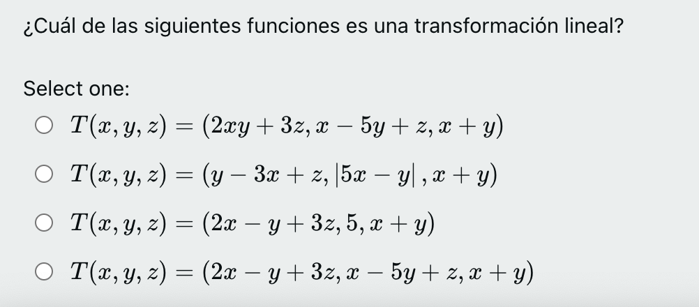 ¿Cuál de las siguientes funciones es una transformación lineal? Select one: \[ \begin{array}{l} T(x, y, z)=(2 x y+3 z, x-5 y+