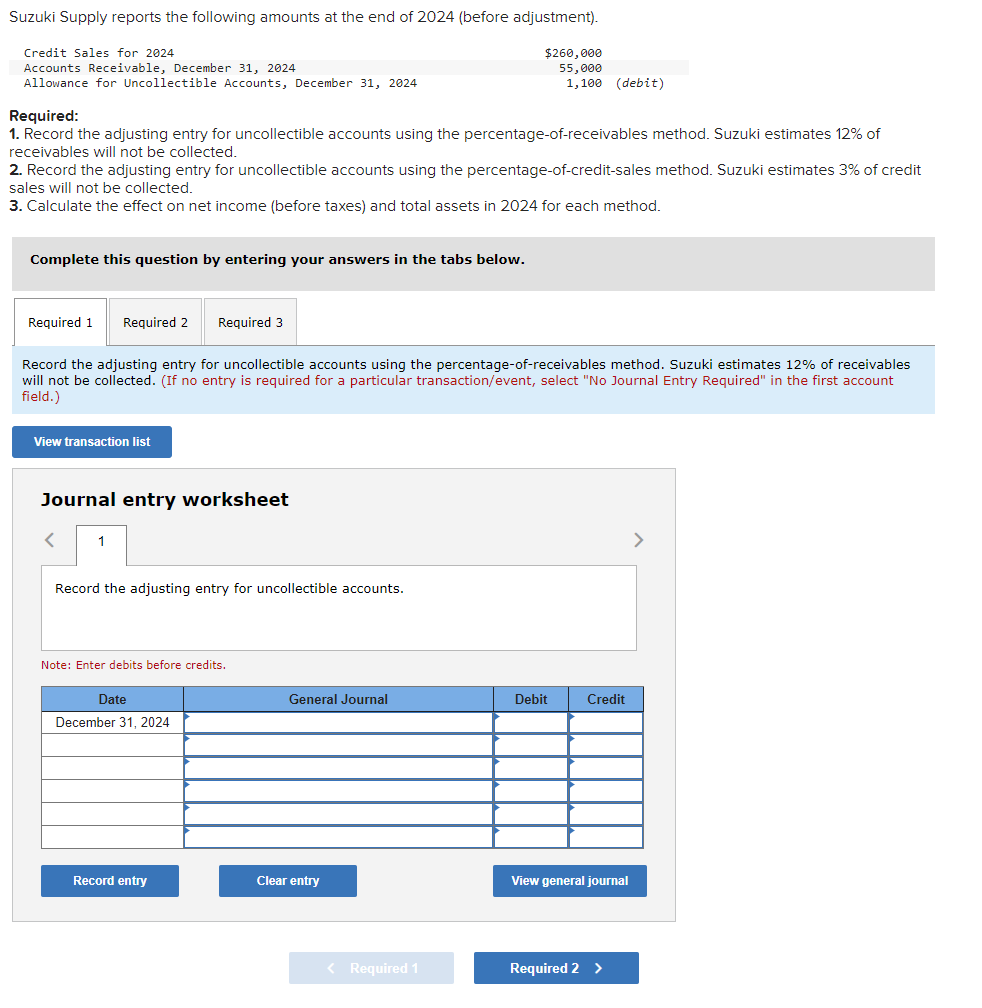 Required:
1. Record the adjusting entry for uncollectible accounts using the percentage-of-receivables method. Suzuki estimat