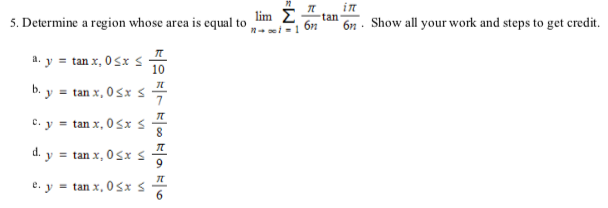 元 in lim Σ tan 5. Determine a region whose area is equal to -1 6n 6n. Show all your work and steps to get credit. TT a. y = t