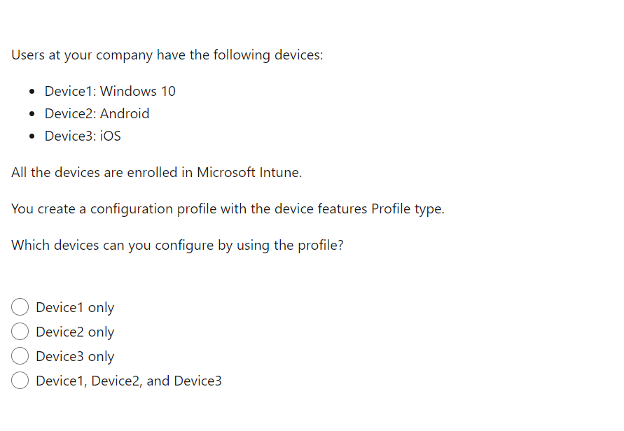 Users at your company have the following devices:
- Device1: Windows 10
- Device2: Android
- Device3: iOS
All the devices are