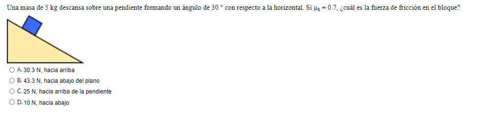 Una masa de 5 kg descansa sobre una pendiente formando un ángulo de 30 con respecto a la horizontal. Si us = 0.7, ¿cuál es la