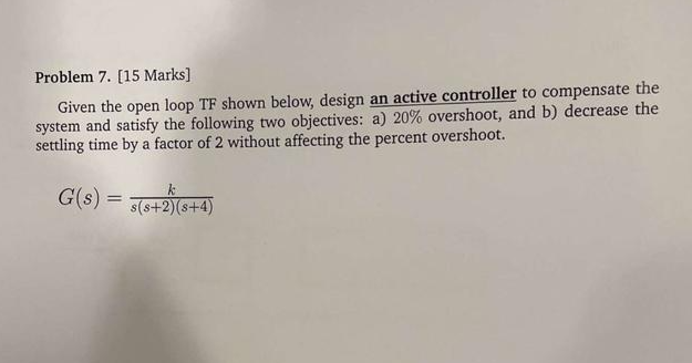 Solved Problem 7. [15 Marks] Given the open loop TF shown | Chegg.com