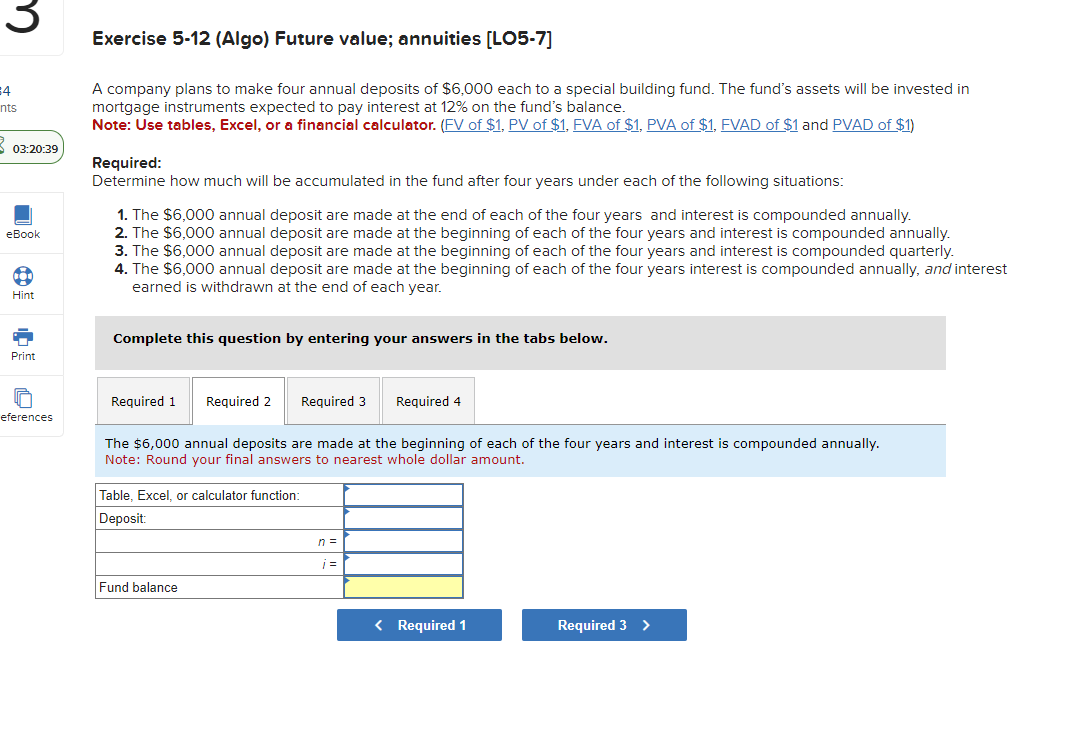 Exercise 5-12 (Algo) Future value; annuities [LO5-7]
A company plans to make four annual deposits of \( \$ 6,000 \) each to a