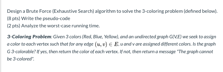 Design a Brute Force (Exhaustive Search) algorithm to solve the 3-coloring problem (defined below). (8 pts) Write the pseudo-