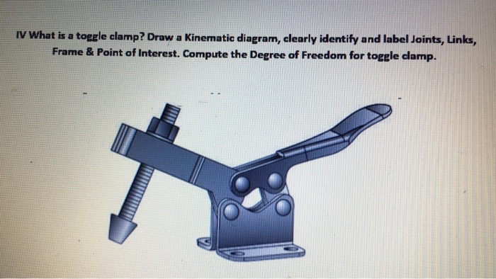 Solved IV What is a toggle clamp? Draw a Kinematic diagram, | Chegg.com