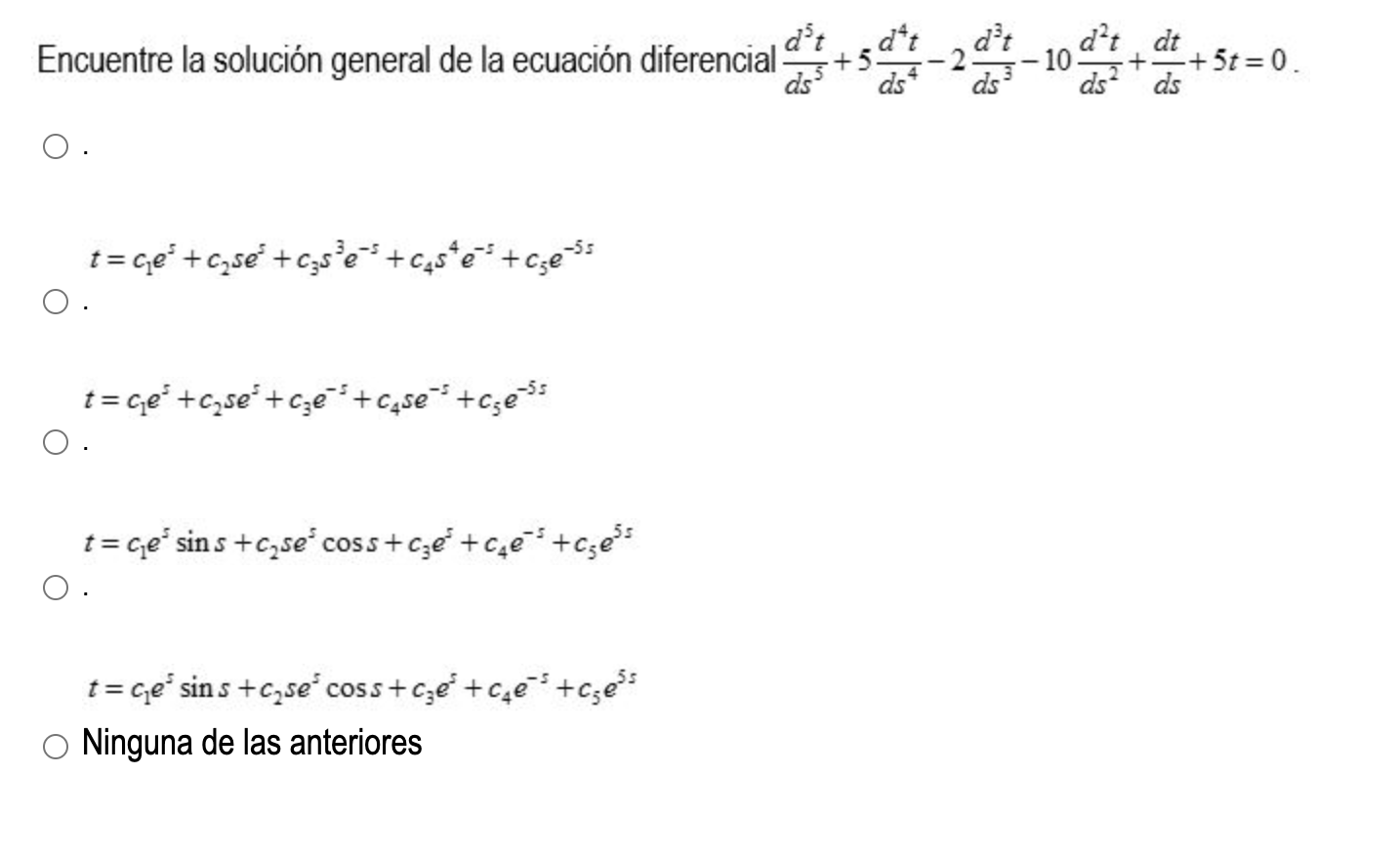 Encuentre la solución general de la ecuación diferencial \( \frac{d^{5} t}{d s^{5}}+5 \frac{d^{4} t}{d s^{4}}-2 \frac{d^{3} t