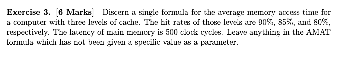 Exercise 3. [6 Marks] Discern a single formula for the average memory access time for a computer with three levels of cache.