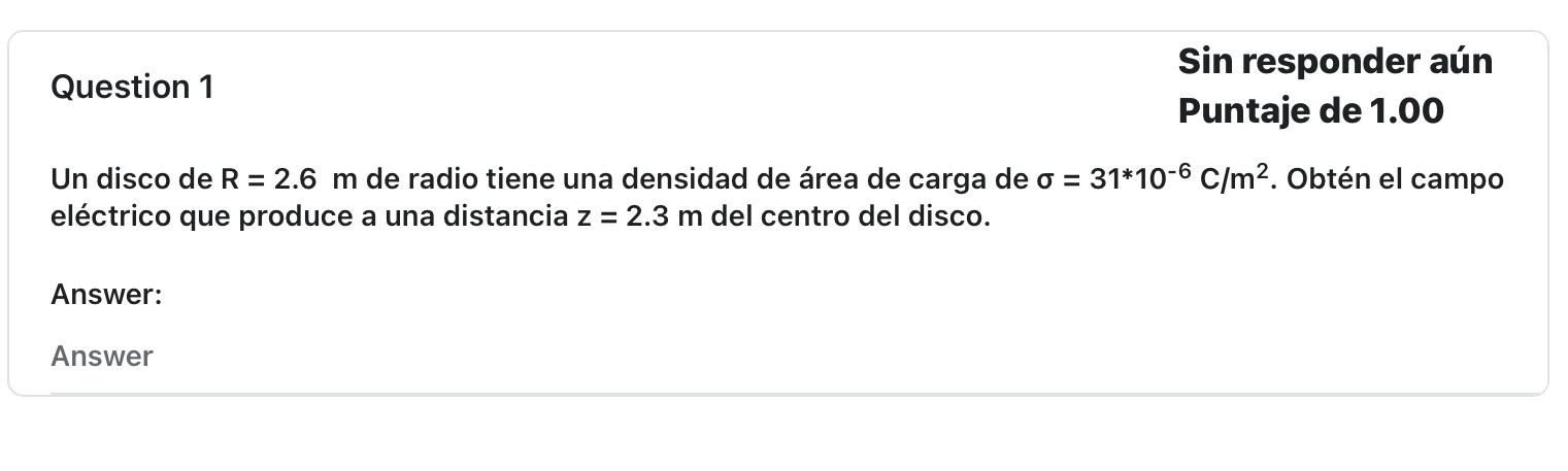 Question 1 Sin responder aún Puntaje de 1.00 Un disco de \( \mathrm{R}=2.6 \mathrm{~m} \) de radio tiene una densidad de área