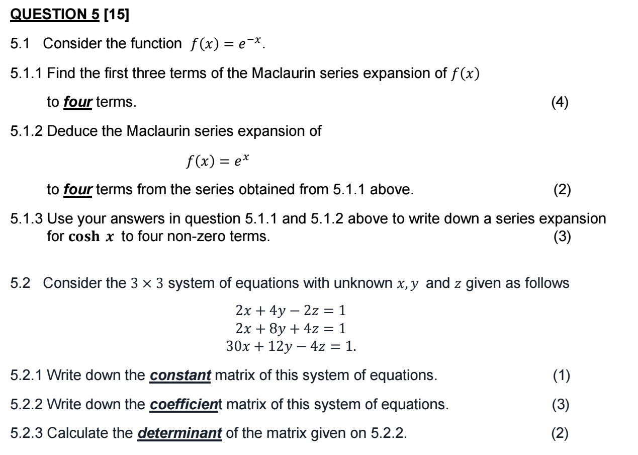 QUESTION 5 [15]
5.1 Consider the function f(x) = e¯x.
5.1.1 Find the first three terms of the Maclaurin series expansion of f