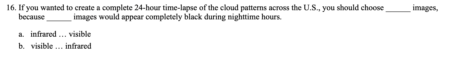 16. If you wanted to create a complete 24 -hour time-lapse of the cloud patterns across the U.S., you should choose images, b