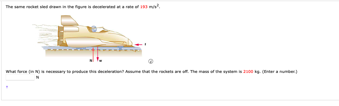 The same rocket sled drawn in the figure is decelerated at a rate of \( 193 \mathrm{~m} / \mathrm{s}^{2} \).
What force (in N