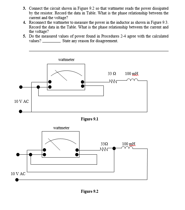 3. Connect the circuit shown in Figure 9.2 so that wattmeter reads the power dissipated
by the resistor. Record the data in T