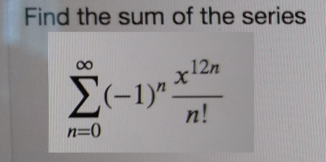 Solved find the sum of the series (-1)n x12 n / n! | Chegg.com
