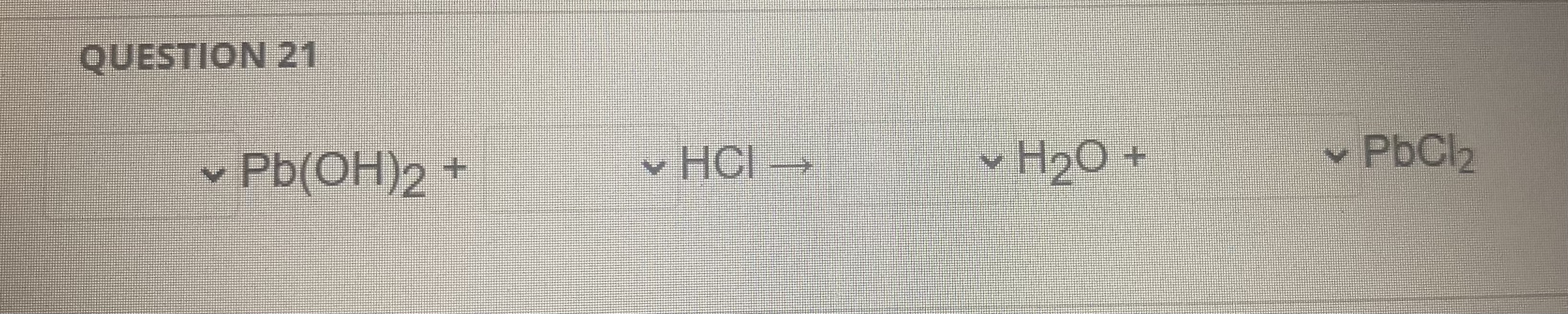 Solved QUESTION 21Pb(OH)2+HCl→H2O+PbCl2Fill The Drop Down | Chegg.com