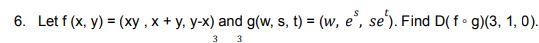 6. Let \( f(x, y)=(x y, x+y, y-x) \) and \( g(w, s, t)=\left(w, e^{s}, s e^{t}\right) \). Find \( D(f \circ g)(3,1,0) \).