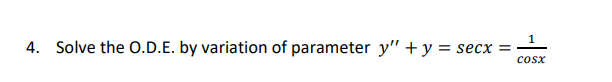 4. Solve the O.D.E. by variation of parameter \( y^{\prime \prime}+y=\sec x=\frac{1}{\cos x} \)