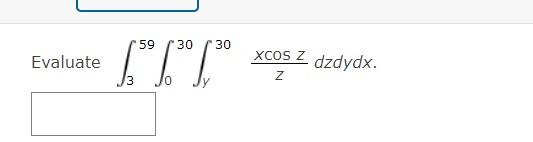 Evaluate \( \int_{3}^{59} \int_{0}^{30} \int_{y}^{30} \frac{x \cos z}{z} d z d y d x \)