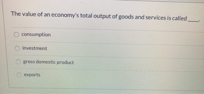 Solved The Value Of An Economy's Total Output Of Goods And 