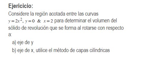 Ejericicio: Considere la región acotada entre las curvas \( y=2 x^{2}, y=0 \quad \& \quad x=2 \) para determinar el volumen d