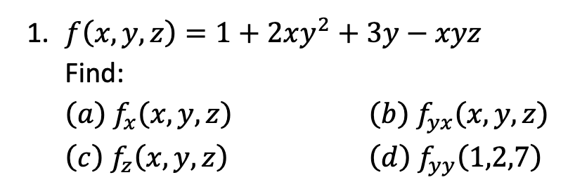 1. \( f(x, y, z)=1+2 x y^{2}+3 y-x y z \) Find: (a) \( f_{x}(x, y, z) \) (b) \( f_{y x}(x, y, z) \) (c) \( f_{z}(x, y, z) \)