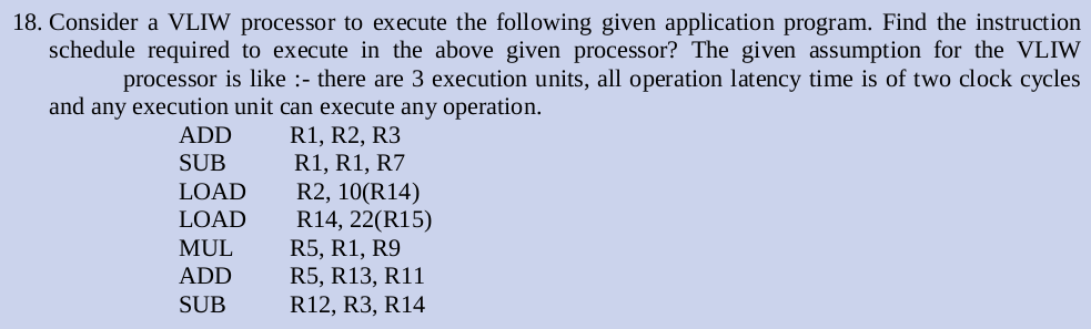 18. Consider a VLIW processor to execute the following given application program. Find the instruction schedule required to e