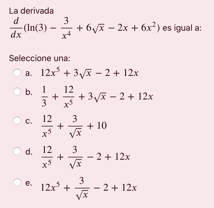 La derivada d -(ln(3) - dx 3 x4 +61X – 2x + 6x?) es igual a: Seleccione una: a. 12x3 + 374 – 2 + 12x b. 12 +3/X - 2 + 12x 3 1