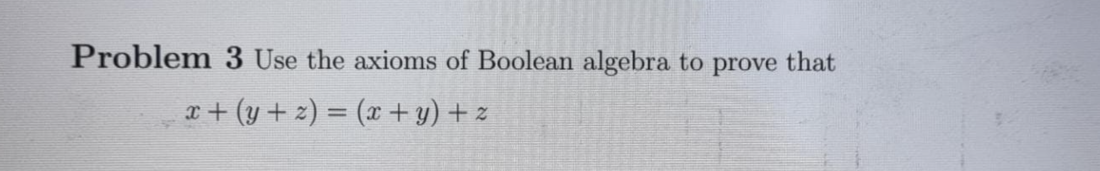 Solved Problem 3 Use The Axioms Of Boolean Algebra To Prove | Chegg.com