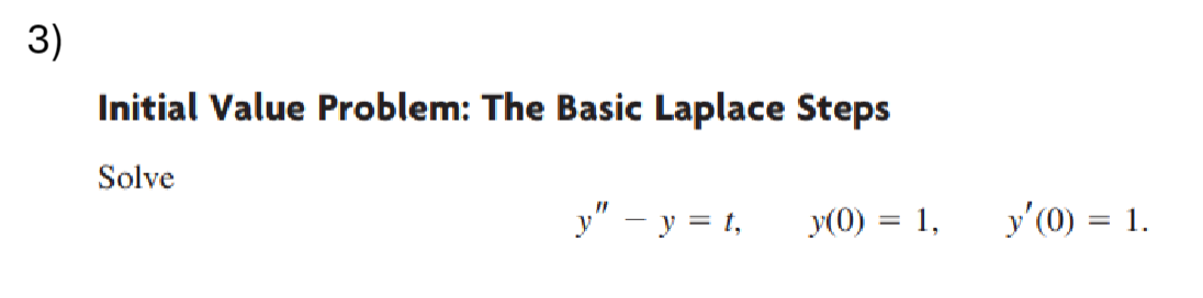 Initial Value Problem: The Basic Laplace Steps Solve \[ y^{\prime \prime}-y=t, \quad y(0)=1, \quad y^{\prime}(0)=1 . \]