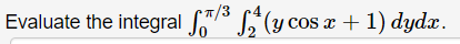 Evaluate the integral /³ 2₂ (y cos x + 1) dydx. 0