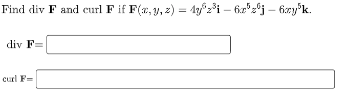 nd \( \operatorname{div} \mathbf{F} \) and curl \( \mathbf{F} \) if \( \mathbf{F}(x, y, z)=4 y^{6} z^{3} \mathbf{i}-6 x^{5} z