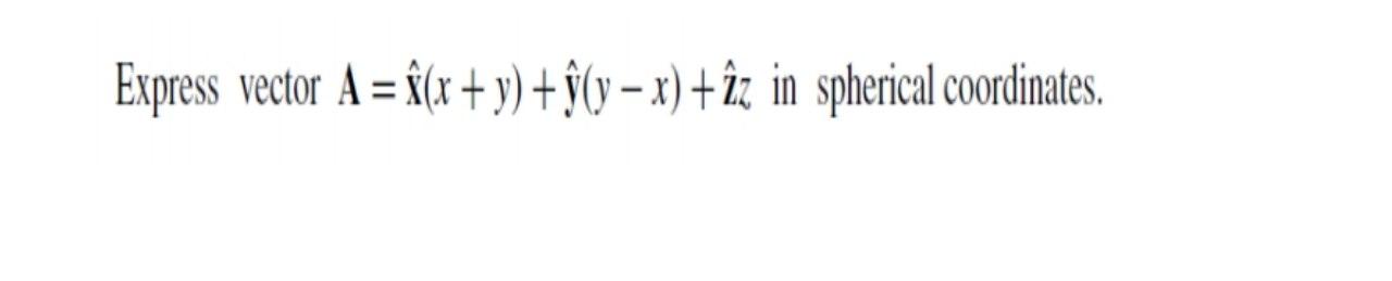 Solved Express vector A = f(x+y)+(y – x) + îz in spherical | Chegg.com