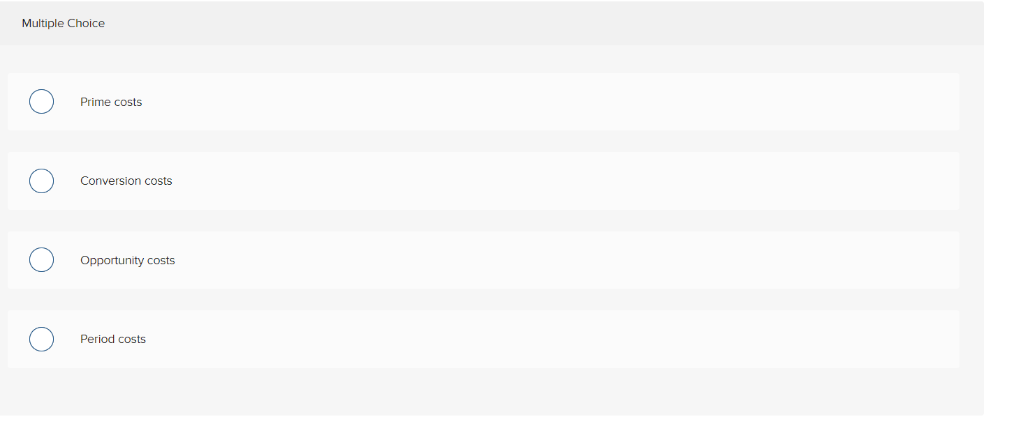 Multiple Choice
Prime costs
Conversion costs
Opportunity costs
Period costs