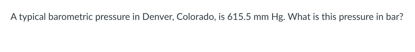 A typical barometric pressure in Denver, Colorado, is \( 615.5 \mathrm{~mm} \mathrm{Hg} \). What is this pressure in bar?