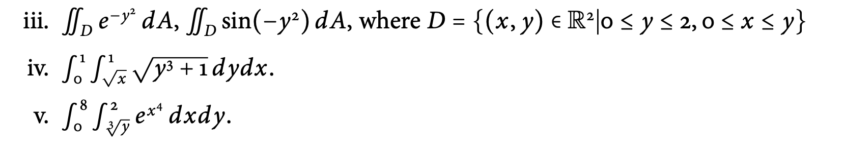 iii. \( \iint_{D} e^{-y^{2}} d A, \iint_{D} \sin \left(-y^{2}\right) d A \), where \( D=\left\{(x, y) \in \mathbb{R}^{2} \mid