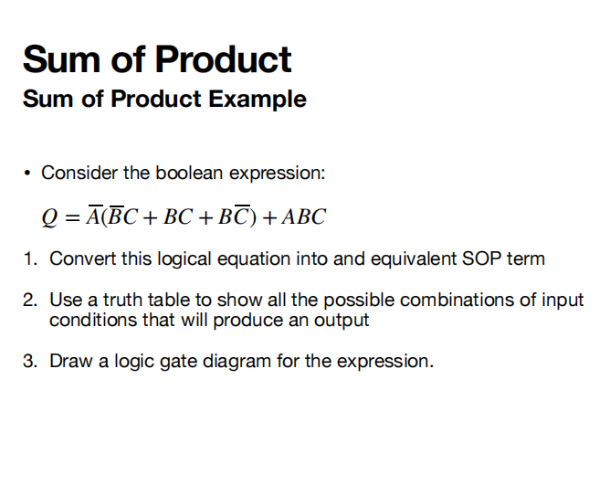 Sum of Product
Sum of Product Example
- Consider the boolean expression:
\[
Q=\bar{A}(\bar{B} C+B C+B \bar{C})+A B C
\]
1. Co