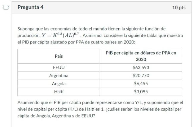 Pregunta 4 10 pts Suponga que las economías de todo el mundo tienen la siguiente función de producción: Y = K0.3 (AL)0.7. Asi