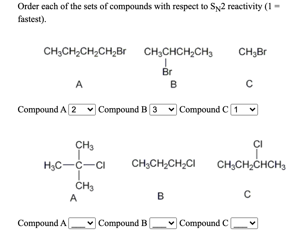 Order each of the sets of compounds with respect to Sn2 reactivity (1 =
fastest).
CH3CH2CH2CH2Br
CH3Br
CH2CHCH2CH3
|
Br
B
A
с