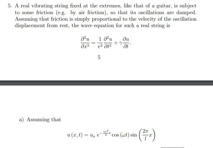 5. A real vibrating string fixed at the extremes, like that of a guitar, is subject
to some friction (e.g. by air friction), 