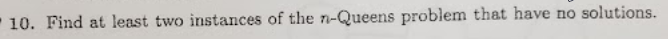 - 10. Find at least two instances of the n-Queens problem that have no solutions.