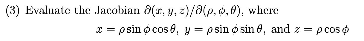 (3) Evaluate the Jacobian \( \partial(x, y, z) / \partial(\rho, \phi, \theta) \), where \[ x=\rho \sin \phi \cos \theta, y=\r