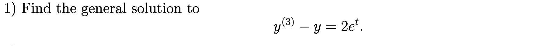 1) Find the general solution to \[ y^{(3)}-y=2 e^{t} \]