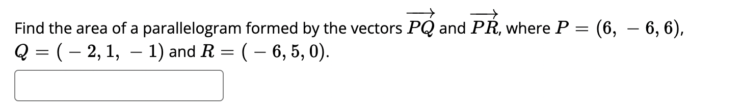 (6, – 6,6),
Find the area of a parallelogram formed by the vectors PQ and PR, where P =
Q = (– 2, 1, – 1) and R= ( – 6,5, 0).